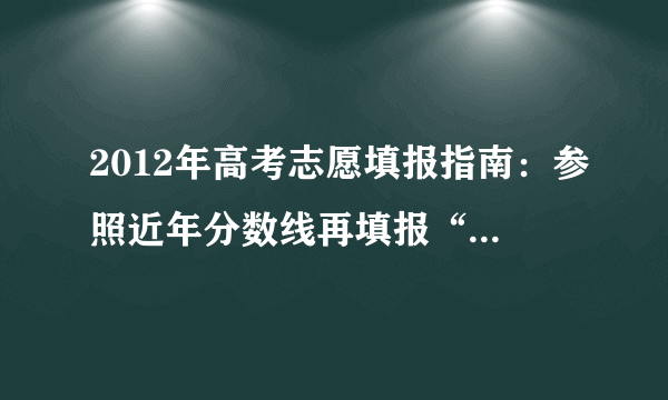 2012年高考志愿填报指南：参照近年分数线再填报“胜算”更高