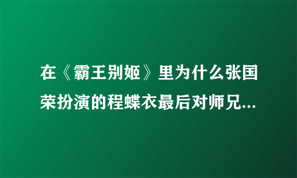 在《霸王别姬》里为什么张国荣扮演的程蝶衣最后对师兄说：“小楼，从今以后你唱你的我唱我的”？