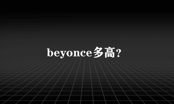 beyonce多高？