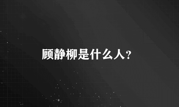 顾静柳是什么人？