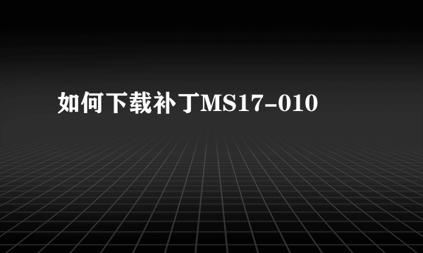 如何下载补丁MS17-010