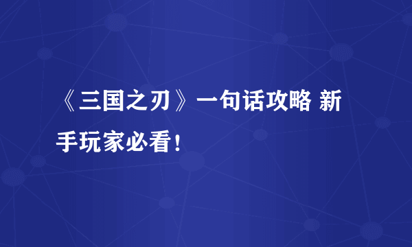 《三国之刃》一句话攻略 新手玩家必看！