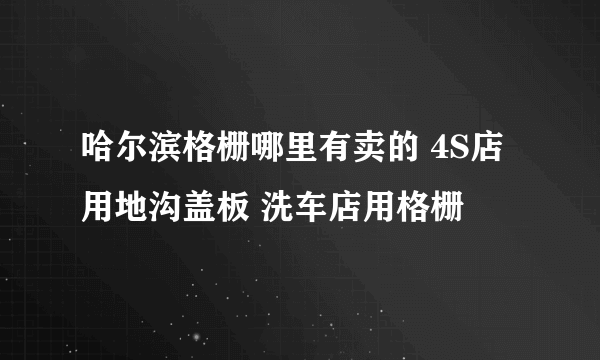 哈尔滨格栅哪里有卖的 4S店用地沟盖板 洗车店用格栅