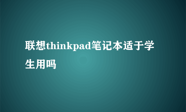 联想thinkpad笔记本适于学生用吗