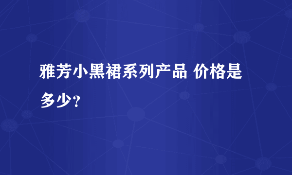 雅芳小黑裙系列产品 价格是多少？