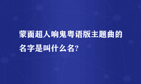 蒙面超人响鬼粤语版主题曲的名字是叫什么名?