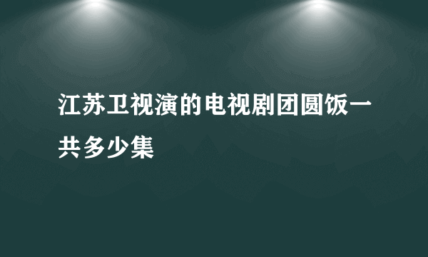 江苏卫视演的电视剧团圆饭一共多少集