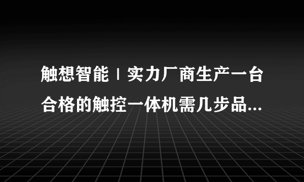 触想智能｜实力厂商生产一台合格的触控一体机需几步品质检测？