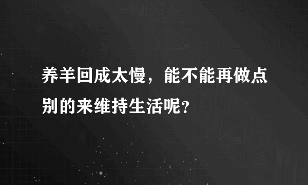 养羊回成太慢，能不能再做点别的来维持生活呢？