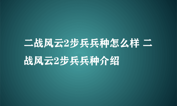 二战风云2步兵兵种怎么样 二战风云2步兵兵种介绍