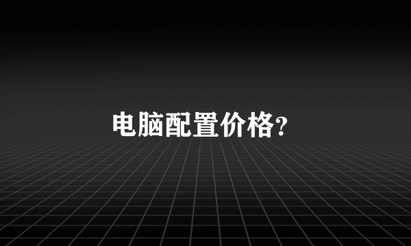 电脑配置价格？