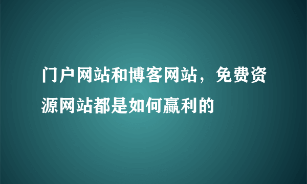 门户网站和博客网站，免费资源网站都是如何赢利的