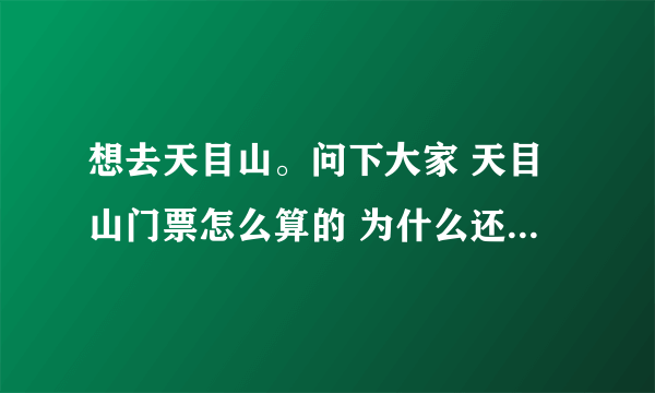 想去天目山。问下大家 天目山门票怎么算的 为什么还有分东西 天目山峡谷算不算在天目山门票里的