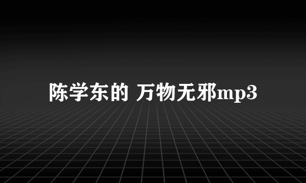 陈学东的 万物无邪mp3