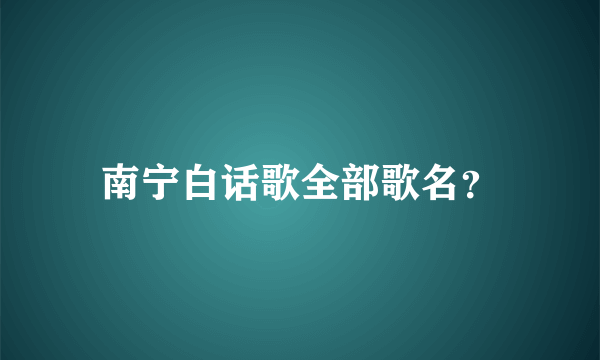 南宁白话歌全部歌名？