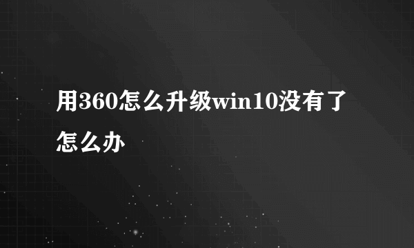 用360怎么升级win10没有了怎么办