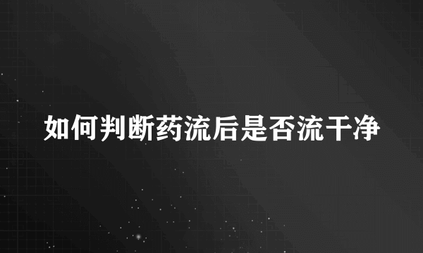 如何判断药流后是否流干净