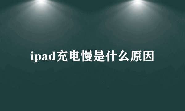 ipad充电慢是什么原因