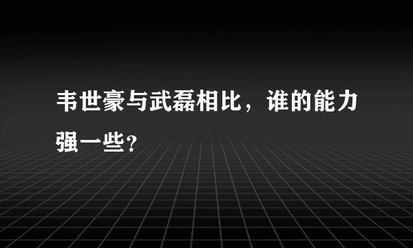 韦世豪与武磊相比，谁的能力强一些？