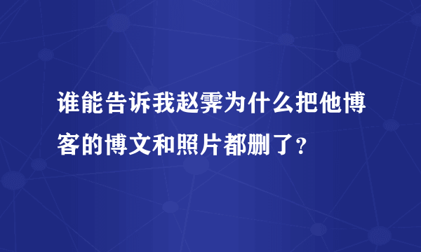 谁能告诉我赵霁为什么把他博客的博文和照片都删了？