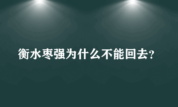 衡水枣强为什么不能回去？