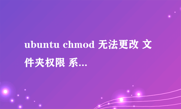 ubuntu chmod 无法更改 文件夹权限 系统提示“不允许的操作”