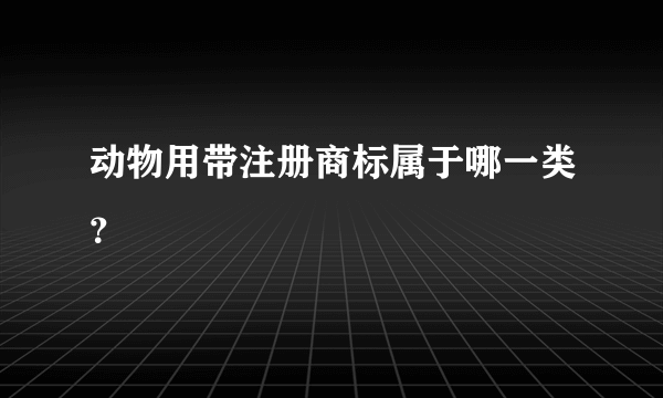 动物用带注册商标属于哪一类？