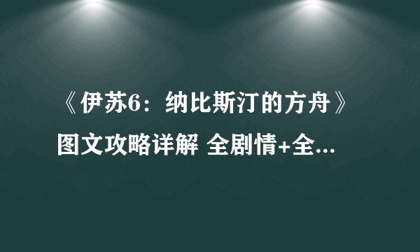 《伊苏6：纳比斯汀的方舟》图文攻略详解 全剧情+全流程+全收集