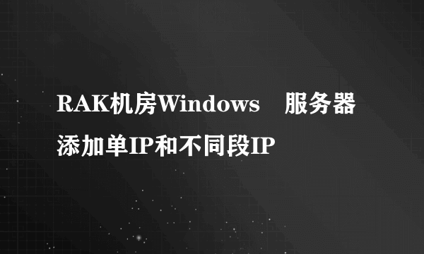 RAK机房Windows​服务器添加单IP和不同段IP