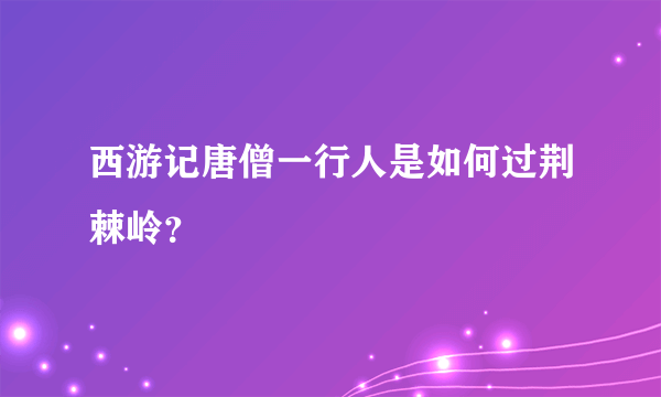 西游记唐僧一行人是如何过荆棘岭？