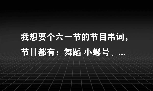 我想要个六一节的节目串词，节目都有：舞蹈 小螺号、快乐崇拜、天竺少女、铃儿响叮当