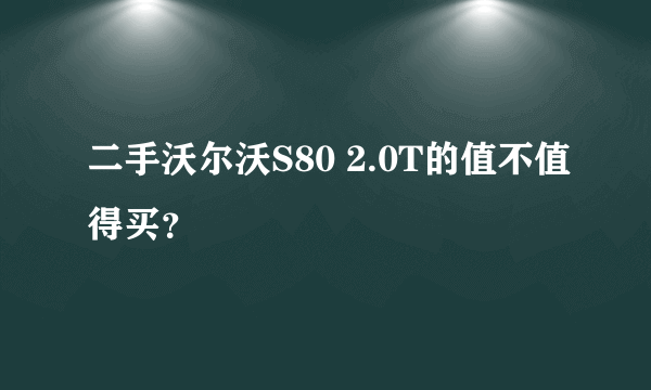 二手沃尔沃S80 2.0T的值不值得买？