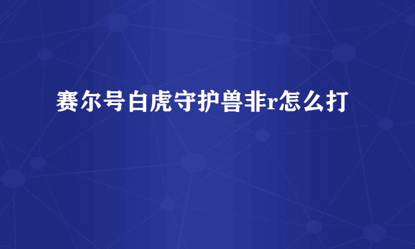 赛尔号白虎守护兽非r怎么打