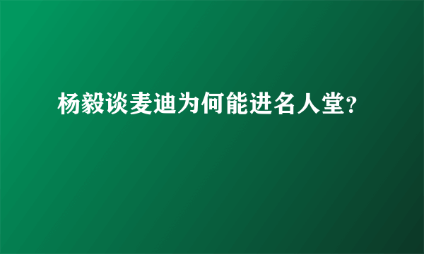 杨毅谈麦迪为何能进名人堂？