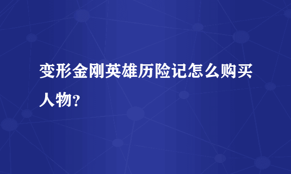 变形金刚英雄历险记怎么购买人物？