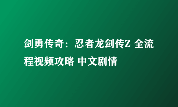 剑勇传奇：忍者龙剑传Z 全流程视频攻略 中文剧情