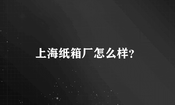 上海纸箱厂怎么样？