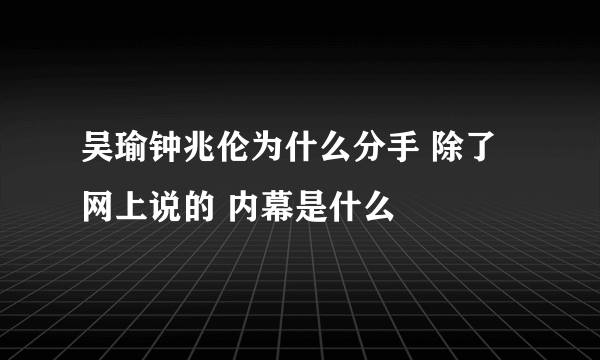 吴瑜钟兆伦为什么分手 除了网上说的 内幕是什么