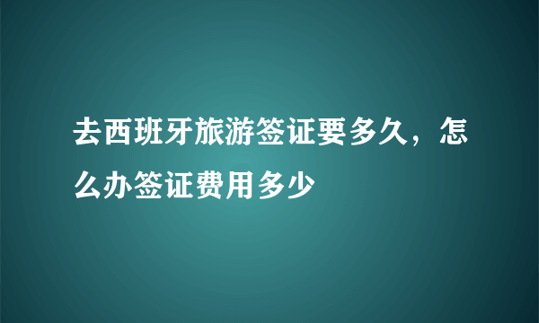 去西班牙旅游签证要多久，怎么办签证费用多少