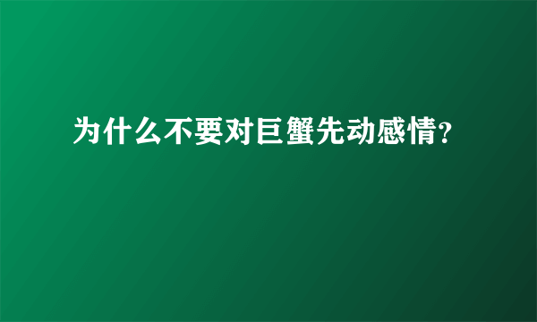 为什么不要对巨蟹先动感情？