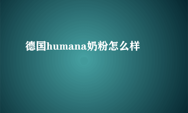 德国humana奶粉怎么样