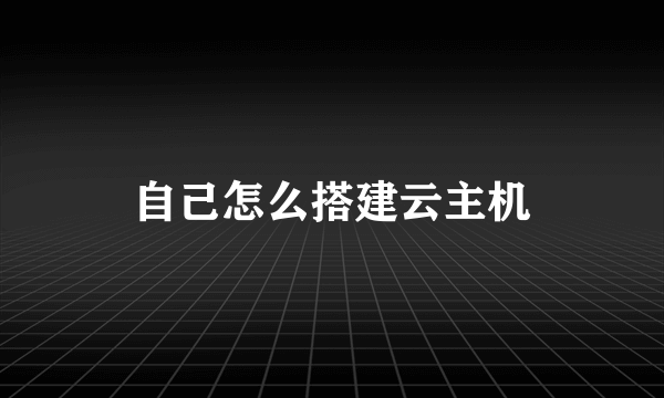 自己怎么搭建云主机