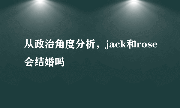 从政治角度分析，jack和rose会结婚吗