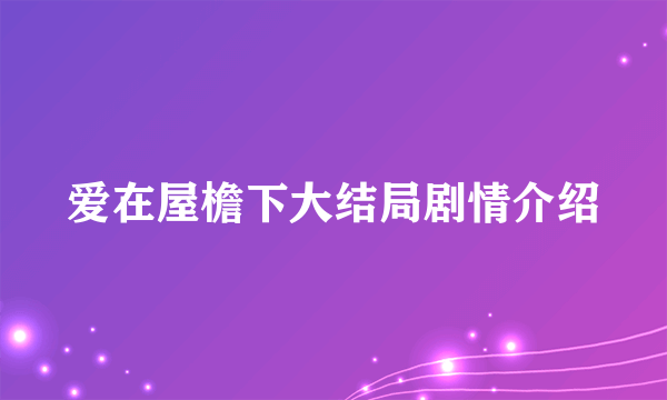 爱在屋檐下大结局剧情介绍