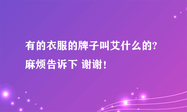 有的衣服的牌子叫艾什么的?麻烦告诉下 谢谢！