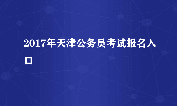 2017年天津公务员考试报名入口