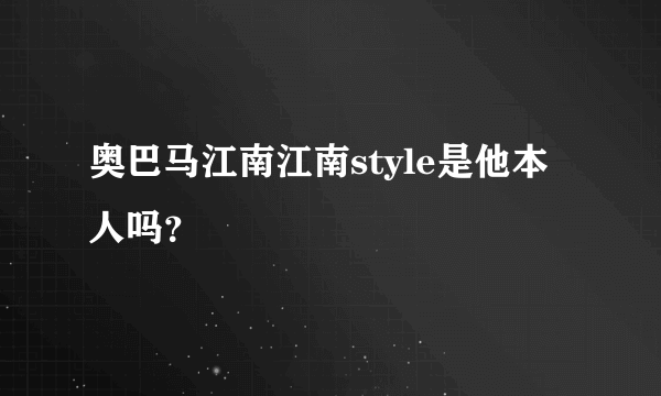 奥巴马江南江南style是他本人吗？