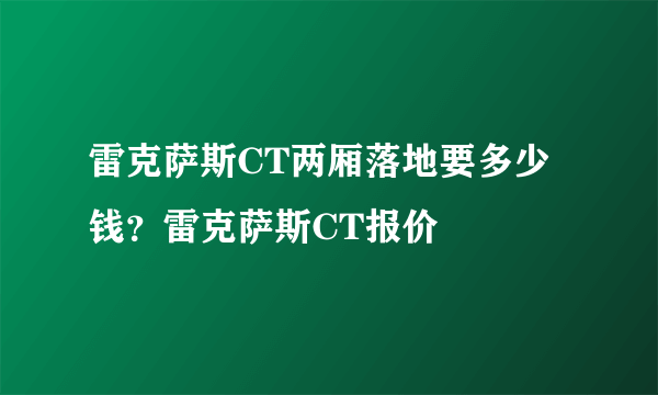 雷克萨斯CT两厢落地要多少钱？雷克萨斯CT报价