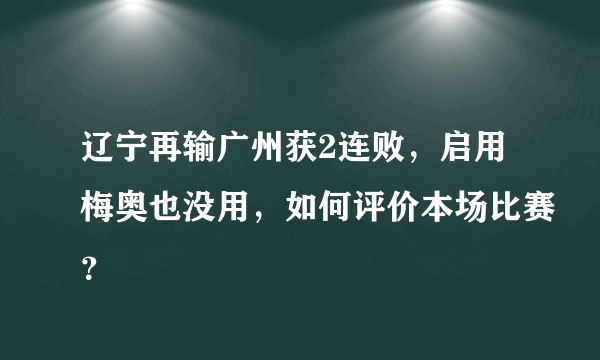 辽宁再输广州获2连败，启用梅奥也没用，如何评价本场比赛？