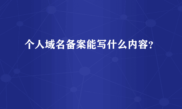 个人域名备案能写什么内容？